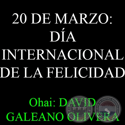 20 DE MARZO: DA INTERNACIONAL DE LA FELICIDAD - Ohai Guaranme: DAVID GALEANO OLIVERA