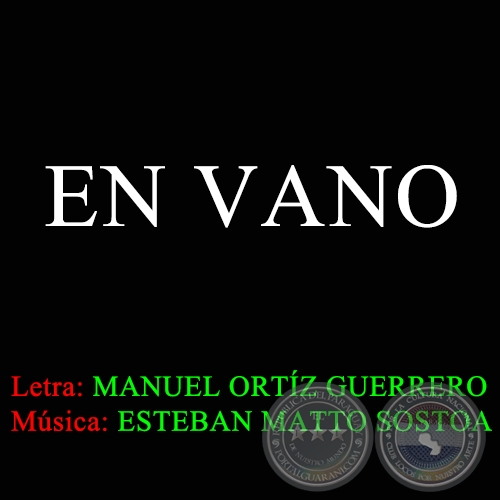 EN VANO - Letra de MANUEL ORTZ GUERRERO - Msica:  ESTEBAN MATTO SOSTOA