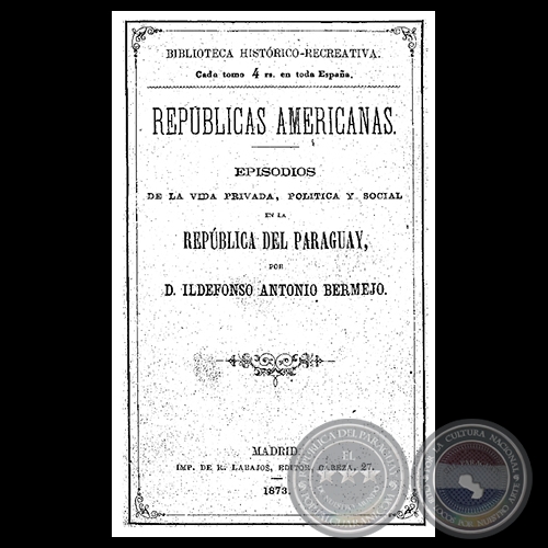 EPISODIOS DE LA VIDA PRIVADA, POLTICA Y SOCIAL EN LA REPBLICA DEL PARAGUAY - Por ILDEFONSO ANTONIO BERMEJO - Ao 1873