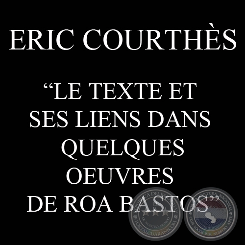 LE TEXTE ET SES LIENS DANS QUELQUES OEUVRES DE ROA BASTOS - Por ERIC COURTHS 