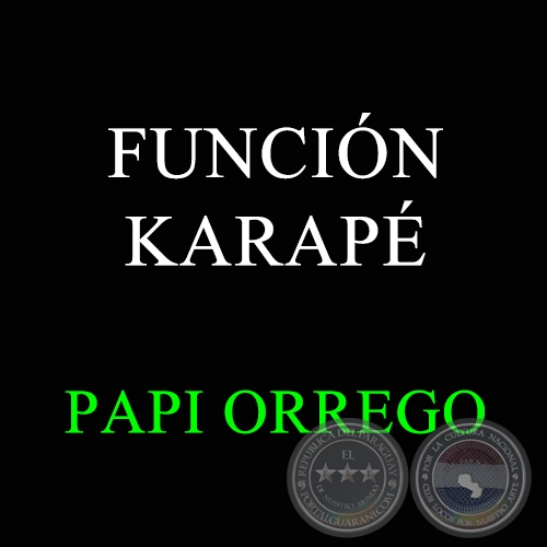 FUNCIÓN KARAPÉ - PAPI ORREGO