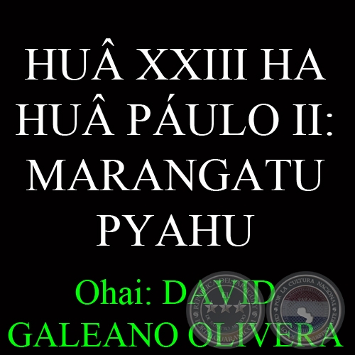 HU XXIII HA HU PULO II: MARANGATU PYAHU - Ohai: DAVID GALEANO OLIVERA