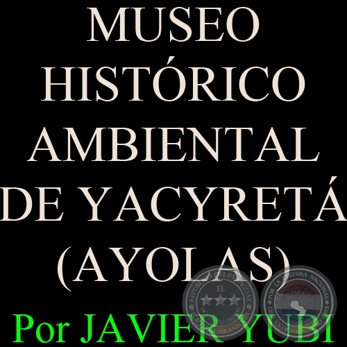 MUSEO HISTRICO AMBIENTAL DE YACYRET (AYOLAS) - MUSEOS DEL PARAGUAY (78) - Por JAVIER YUBI 