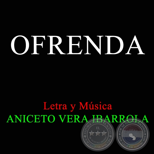 OFRENDA - Letra y Música: ANICETO VERA IBARROLA