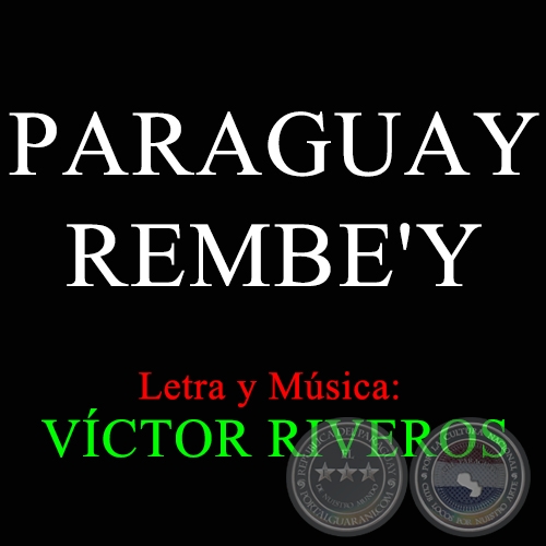 PARAGUAY REMBE'Y - Letra y Msica: VCTOR RIVEROS