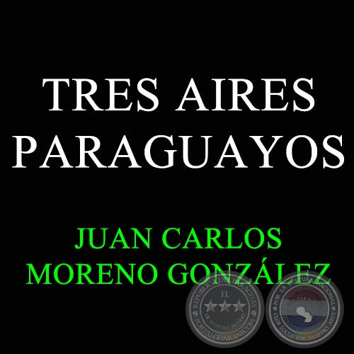 TRES AIRES PARAGUAYOS - Autor: JUAN CARLOS MORENO GONZLEZ