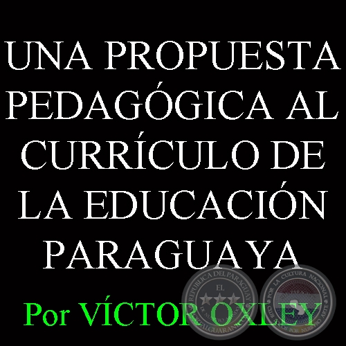 UNA PROPUESTA PEDAGGICA AL CURRCULO DE LA EDUCACIN PARAGUAYA - Por Lic. VCTOR M. OXLEY YNSFRN 