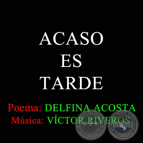 ACASO ES TARDE - Poema de DELFINA ACOSTA - Msica de VCTOR RIVEROS