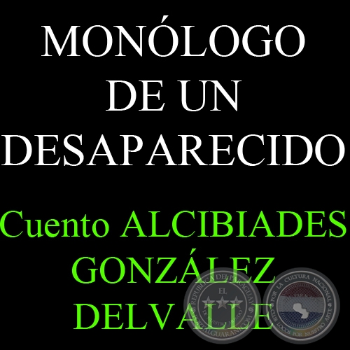 MONLOGO DE UN DESAPARECIDO - Cuento de ALCIBIADES GONZLEZ DELVALLE