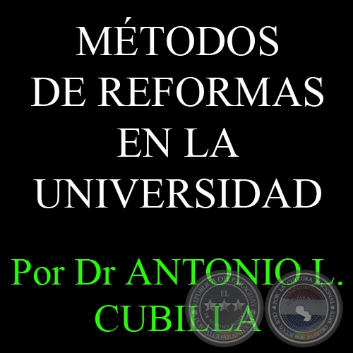 MTODOS DE REFORMAS EN LA UNIVERSIDAD: EL CAMBIO COMO UN ACUERDO Y UN PROCESO - Por DR. ANTONIO L. CUBILLA