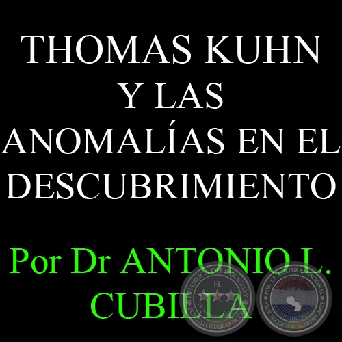 THOMAS KUHN Y LAS ANOMALAS EN EL DESCUBRIMIENTO - Por DR ANTONIO L. CUBILLA