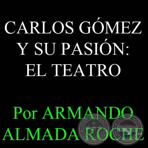 CARLOS GMEZ Y SU PASIN: EL TEATRO - Por ARMANDO ALMADA ROCHE - Domingo, 19 de Enero del 2014