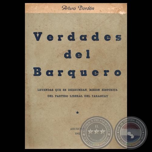 VERDADES DEL BARQUERO - TOMO I - LEYENDAS QUE SE DERRUMBAN, MISIN HISTRICA DEL PARTIDO LIBERAL DEL PARAGUAY -  Por ARTURO BORDN