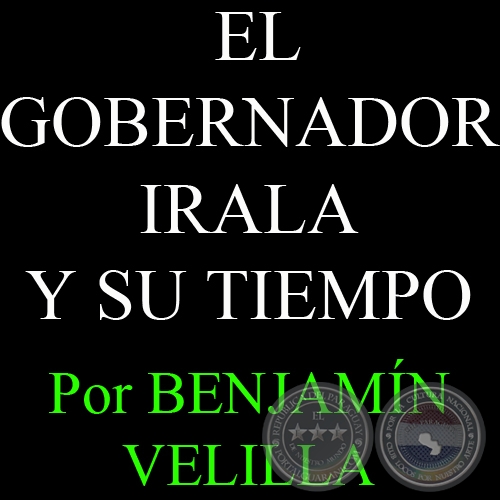 EL GOBERNADOR IRALA Y SU TIEMPO (LA COLONIA) - Por BENJAMN VELILLA