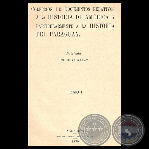 DOCUMENTOS RELATIVOS A LA HISTORIA DE AMRICA Y PARTICULARMENTE A LA HISTORIA DEL PARAGUAY. TOMO I -Publicados por BLAS GARAY   