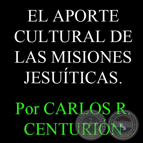 EL APORTE CULTURAL DE LAS MISIONES JESUITICAS (Ensayo de  CARLOS R. CENTURIN)