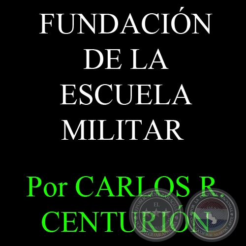 FUNDACIN DE LA ESCUELA MILITAR - Por CARLOS R. CENTURIN