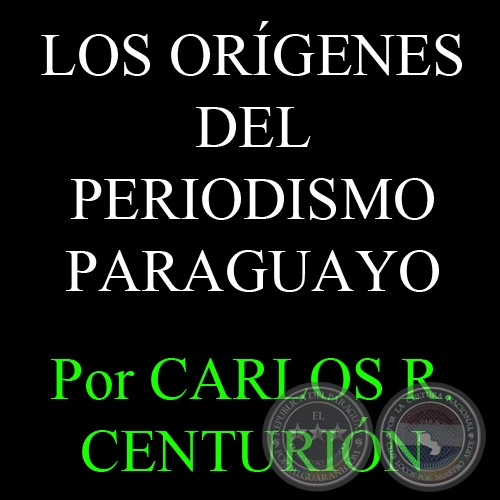 LOS ORGENES DEL PERIODISMO PARAGUAYO - Por  CARLOS R. CENTURIN