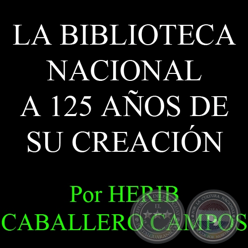 LA BIBLIOTECA NACIONAL A 125 AÑOS DE SU CREACIÓN - Por HERIB CABALLERO CAMPOS 