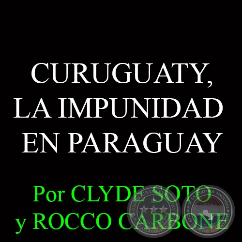 CURUGUATY, LA IMPUNIDAD EN PARAGUAY - Por CLYDE SOTO y ROCCO CARBONE