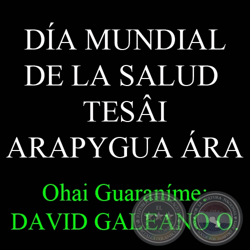 7 DE ABRIL - DA MUNDIAL DE LA SALUD  TESI ARAPYGUA RA - Ohai Guaranme: DAVID GALEANO OLIVERA 