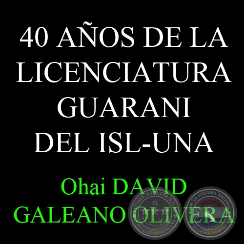 24 DE AGOSTO - DA DEL IDIOMA GUARANI Y 40 AOS DE LA LICENCIATURA GUARANI DEL ISL-UNA - Por DAVID GALEANO OLIVERA 