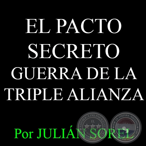 EL PACTO SECRETO  GUERRA DE LA TRIPLE ALIANZA - Por JULIN SOREL - Domingo, 03 de Mayo del 2015