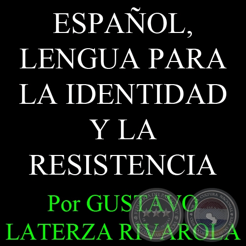 ESPAOL, LENGUA PARA LA IDENTIDAD Y LA RESISTENCIA - Por GUSTAVO LATERZA RIVAROLA - Ao 2008