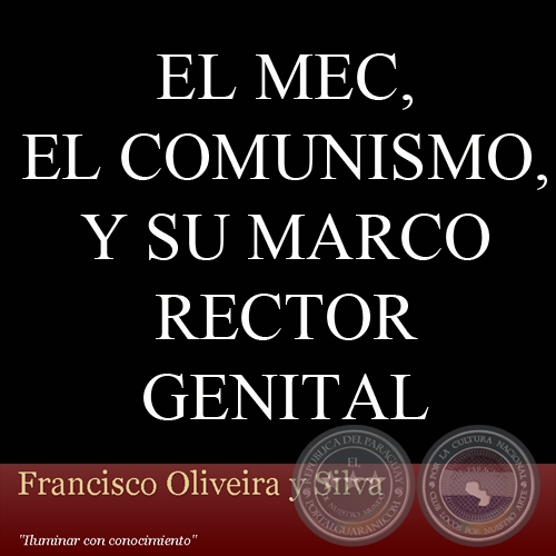 EL MEC, EL COMUNISMO, Y SU MARCO RECTOR GENITAL - Por FRANCISCO OLIVEIRA Y SILVA