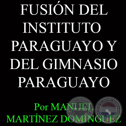FUSIN DEL INSTITUTO PARAGUAYO Y DEL GIMNASIO PARAGUAYO - Por MANUEL MARTNEZ DOMNGUEZ