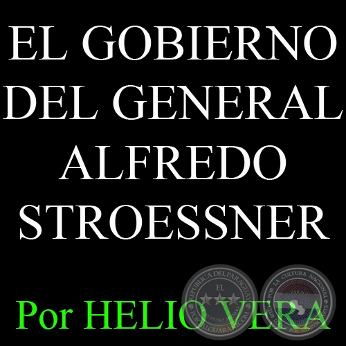 EL GOBIERNO DEL GENERAL ALFREDO STROESSNER - Por HELIO VERA