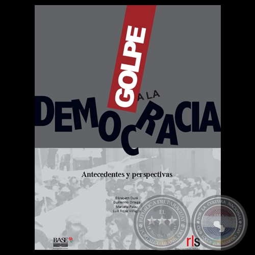 GOLPE A LA DEMOCRACIA - ANTECEDENTES Y PERSPECTIVAS - Por ELIZABETH DUR, GUILLERMO ORTEGA, MARIELLE PALAU, LUIS ROJAS VILLAGRA 