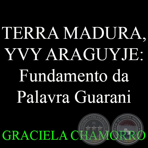 TERRA MADURA, YVY ARAGUYJE:  Fundamento da Palavra Guarani - GRACIELA CHAMORRO - Ao 2008