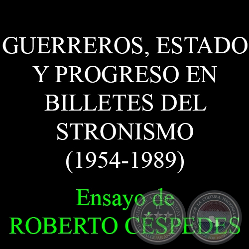 GUERREROS, ESTADO Y PROGRESO EN BILLETES DEL STRONISMO (1954-1989) - Ensayo de ROBERTO CSPEDES 