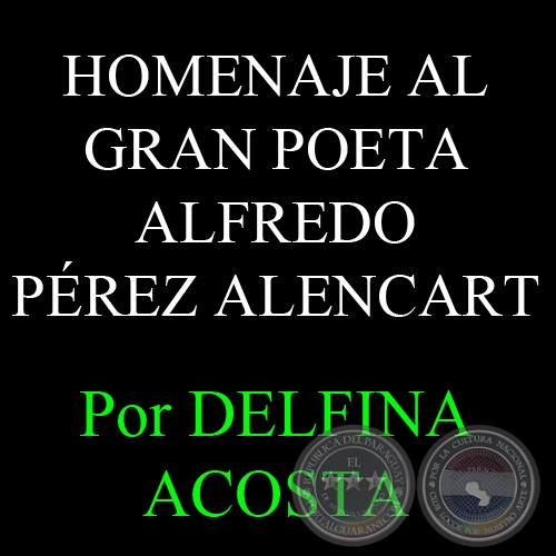 HOMENAJE AL GRAN POETA ALFREDO PREZ ALENCART - Por DELFINA ACOSTA, ABC COLOR - Domingo, 31 de Marzo del 2013