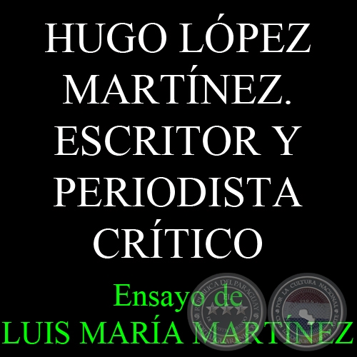 HUGO LPEZ MARTNEZ. ESCRITOR Y PERIODISTA CRTICO - Ensayo de LUIS MARA MARTNEZ 