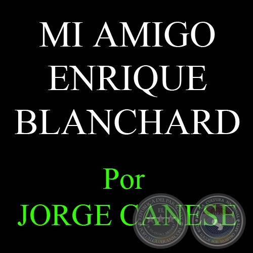 MI AMIGO ENRIQUE BLANCHARD - Por JORGE CANESE