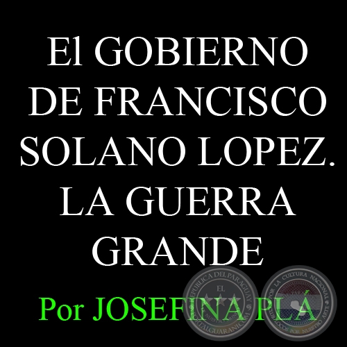 El GOBIERNO DE FRANCISCO SOLANO LOPEZ. LA GUERRA GRANDE