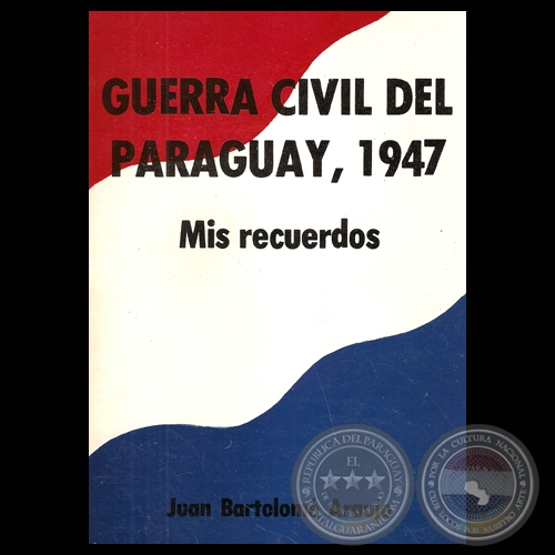 GUERRA CIVIL DEL PARAGUAY, 1947 - MIS RECUERDOS - Por JUAN BARTOLOM ARAUJO