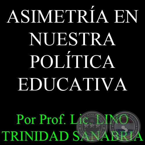 ASIMETRA EN NUESTRA POLTICA EDUCATIVA - Por Prof. Lic. LINO TRINIDAD SANABRIA