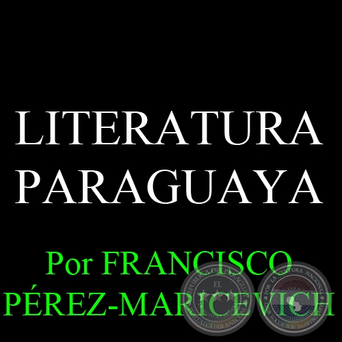 LITERATURA PARAGUAYA - Por FRANCISCO PREZ-MARICEVICH