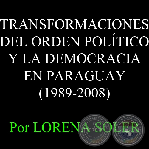 TRANSFORMACIONES DEL ORDEN POLTICO Y LA DEMOCRACIA EN PARAGUAY (1989-2008) - Por LORENA SOLER 