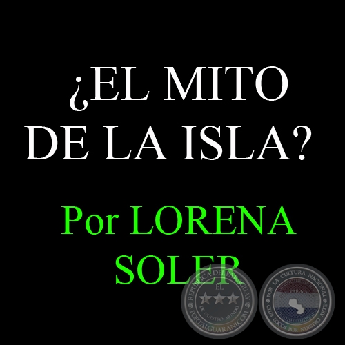 EL MITO DE LA ISLA? ACERCA DE LA CONSTRUCCIN DEL DESCONOCIMIENTO Y LA EXCEPCIONALIDAD DE LA HISTORIA POLTICA DEL PARAGUAY - Por LORENA SOLER