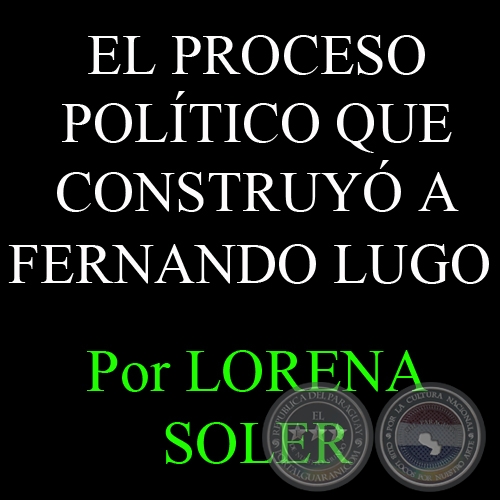 EL PROCESO POLTICO QUE CONSTRUY A FERNANDO LUGO - Por LORENA SOLER