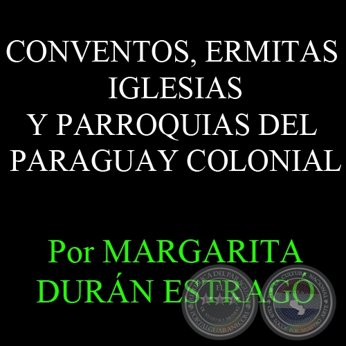 CONVENTOS, ERMITAS IGLESIAS Y PARROQUIAS DEL PARAGUAY COLONIAL - Por MARGARITA DURN ESTRAG
