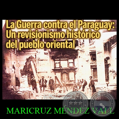 LA GUERRA CONTRA EL PARAGUAY: REVISIONISMO HISTRICO DEL PUEBLO ORIENTAL - Por MARICRUZ MNDEZ VALL