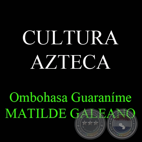 CULTURA AZTECA - Ombohasa Guaranme MATILDE GALEANO