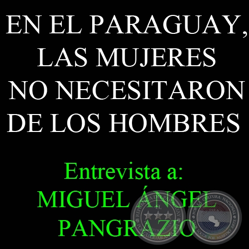 EN EL PARAGUAY, LAS MUJERES NO NECESITARON DE LOS HOMBRES - Entrevista a MIGUEL NGEL PANGRAZIO - 16 de Enero de 2011