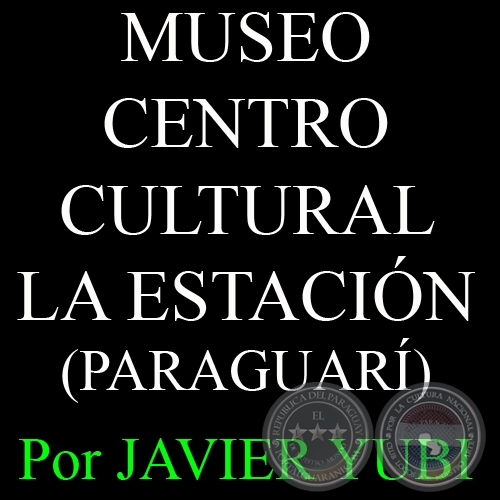 MUSEO HISTRICO DEL CENTRO CULTURAL LA ESTACIN - MUSEOS DEL PARAGUAY (47) - Por JAVIER YUBI