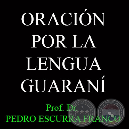 ORACIN POR LA LENGUA GUARAN - Prof. Dr.  PEDRO ESCURRA FRANCO